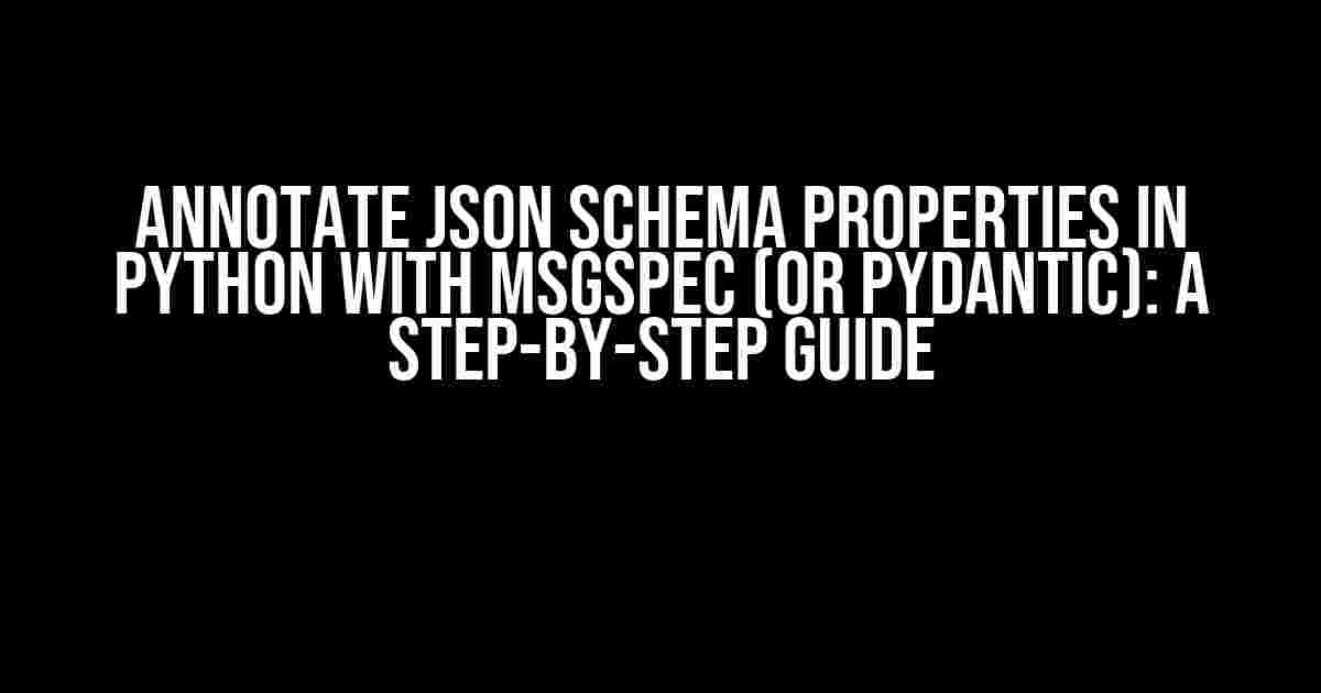 Annotate JSON Schema Properties in Python with MsgSpec (or Pydantic): A Step-by-Step Guide