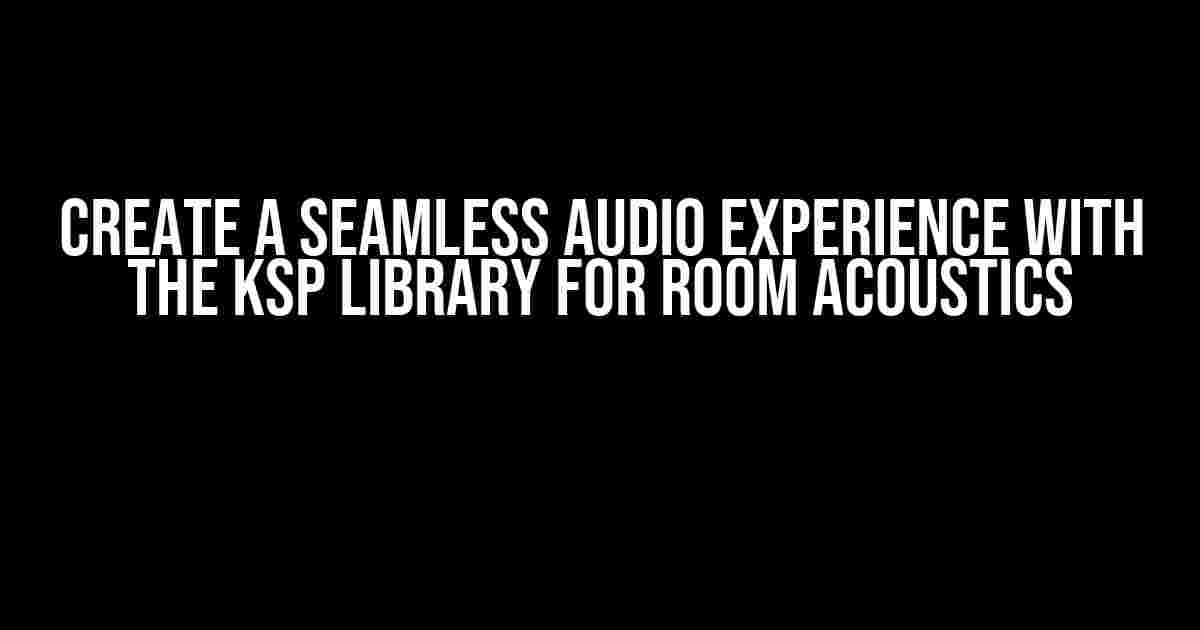 Create a Seamless Audio Experience with the KSP Library for Room Acoustics