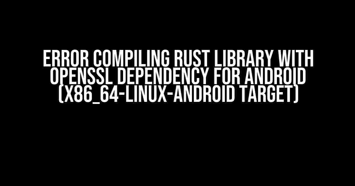 Error Compiling Rust Library with OpenSSL Dependency for Android (x86_64-linux-android target)