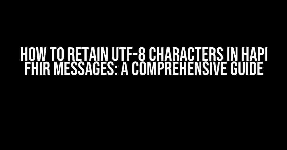 How to Retain UTF-8 Characters in HAPI FHIR Messages: A Comprehensive Guide