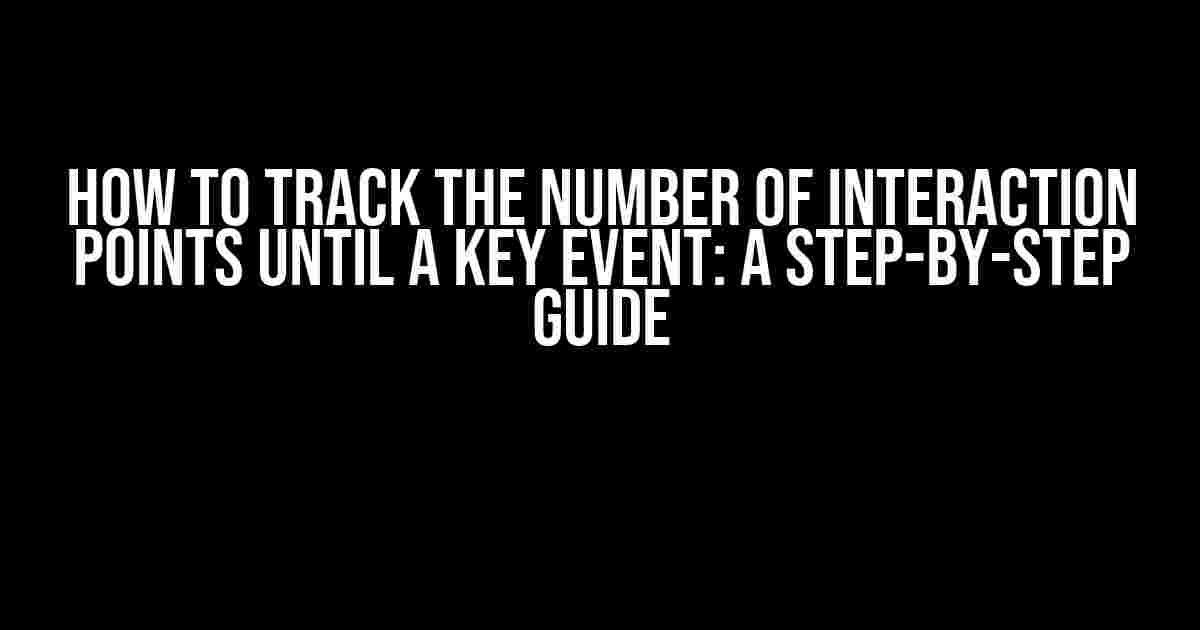 How to Track the Number of Interaction Points Until a Key Event: A Step-by-Step Guide