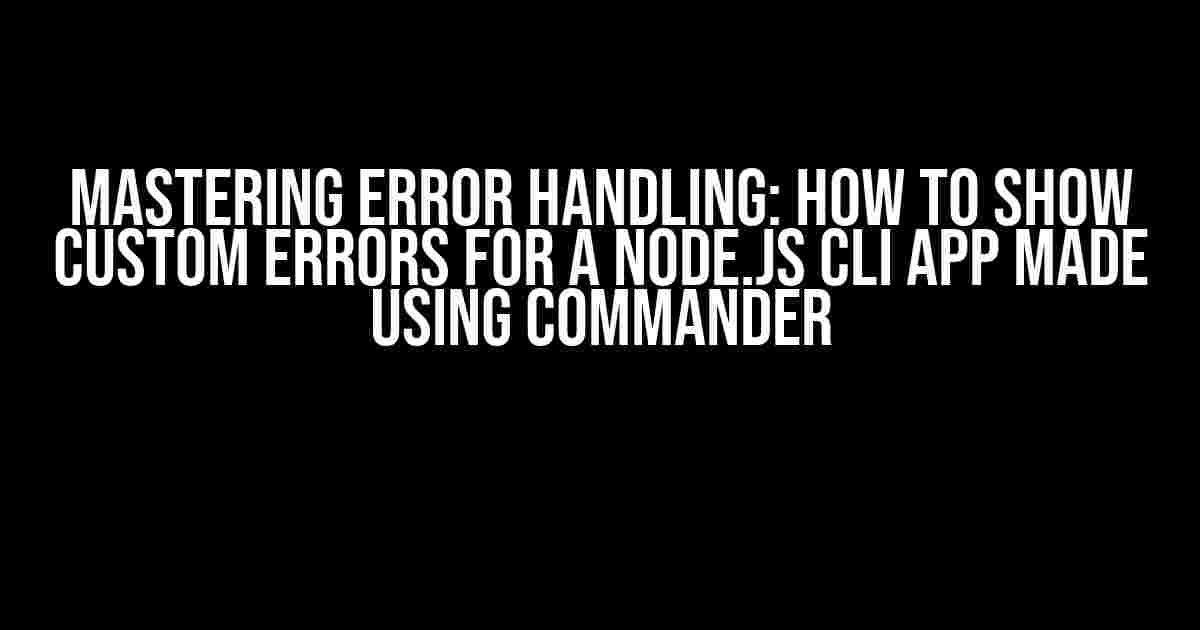 Mastering Error Handling: How to Show Custom Errors for a Node.js CLI App Made Using Commander