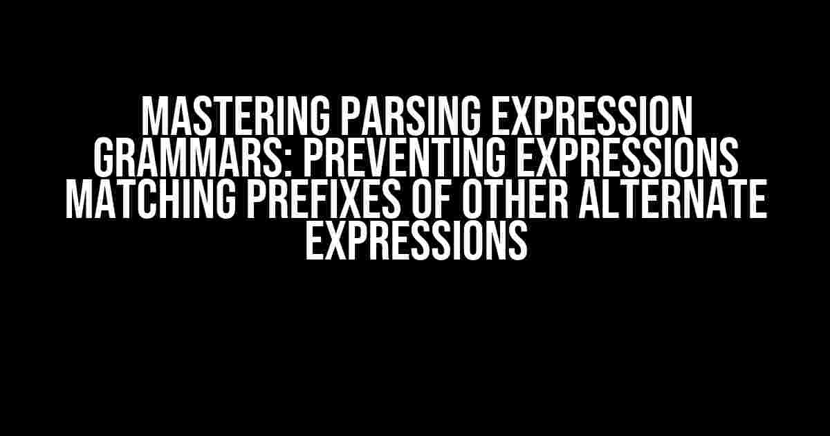 Mastering Parsing Expression Grammars: Preventing Expressions Matching Prefixes of Other Alternate Expressions