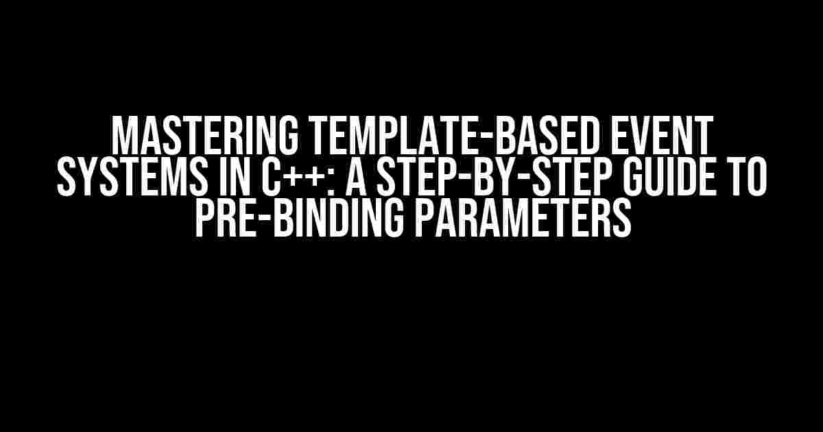 Mastering Template-Based Event Systems in C++: A Step-by-Step Guide to Pre-Binding Parameters