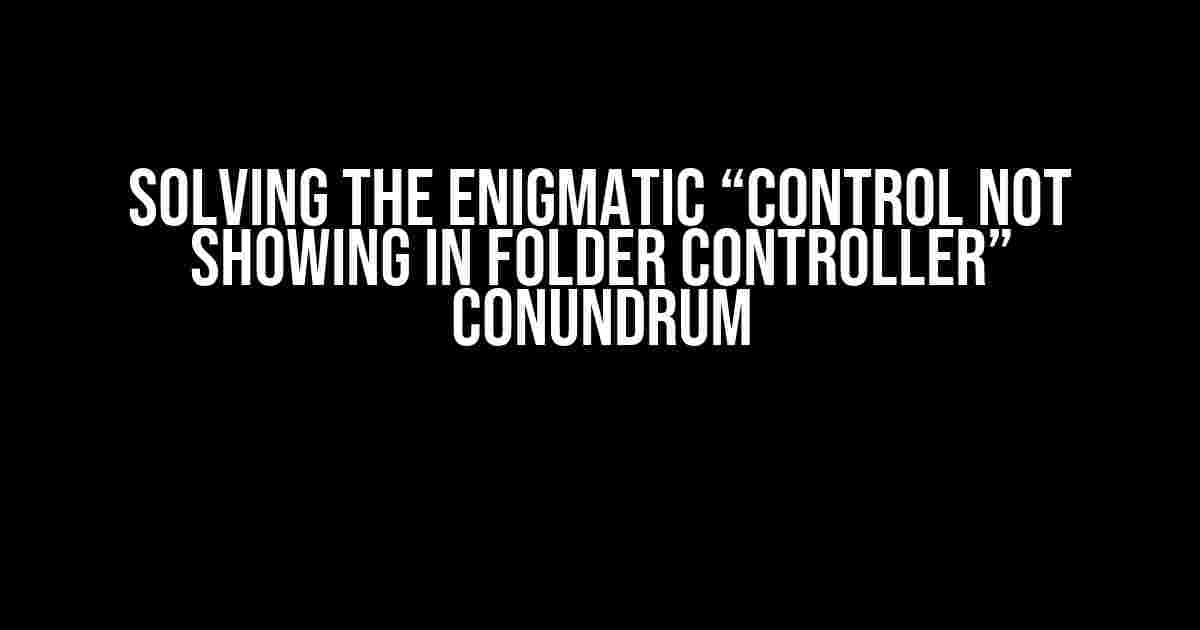 Solving the Enigmatic “Control Not Showing in Folder Controller” Conundrum