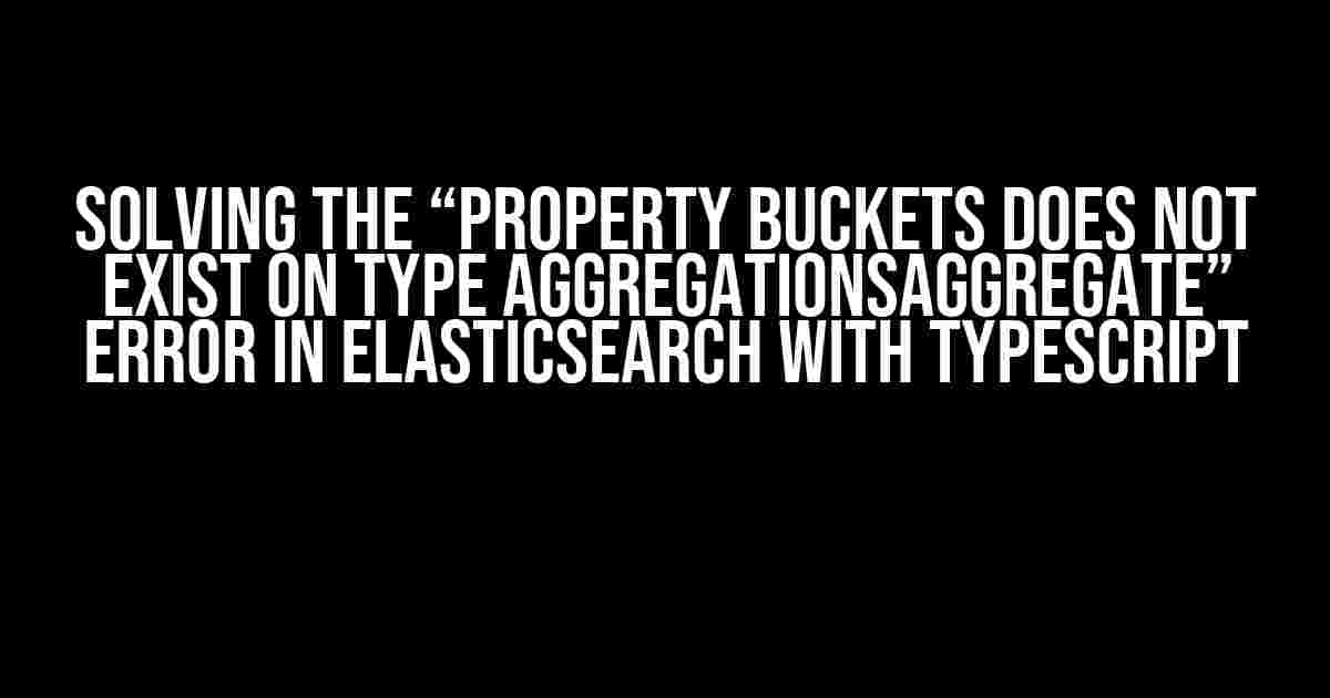 Solving the “Property buckets does not exist on type AggregationsAggregate” Error in ElasticSearch with TypeScript