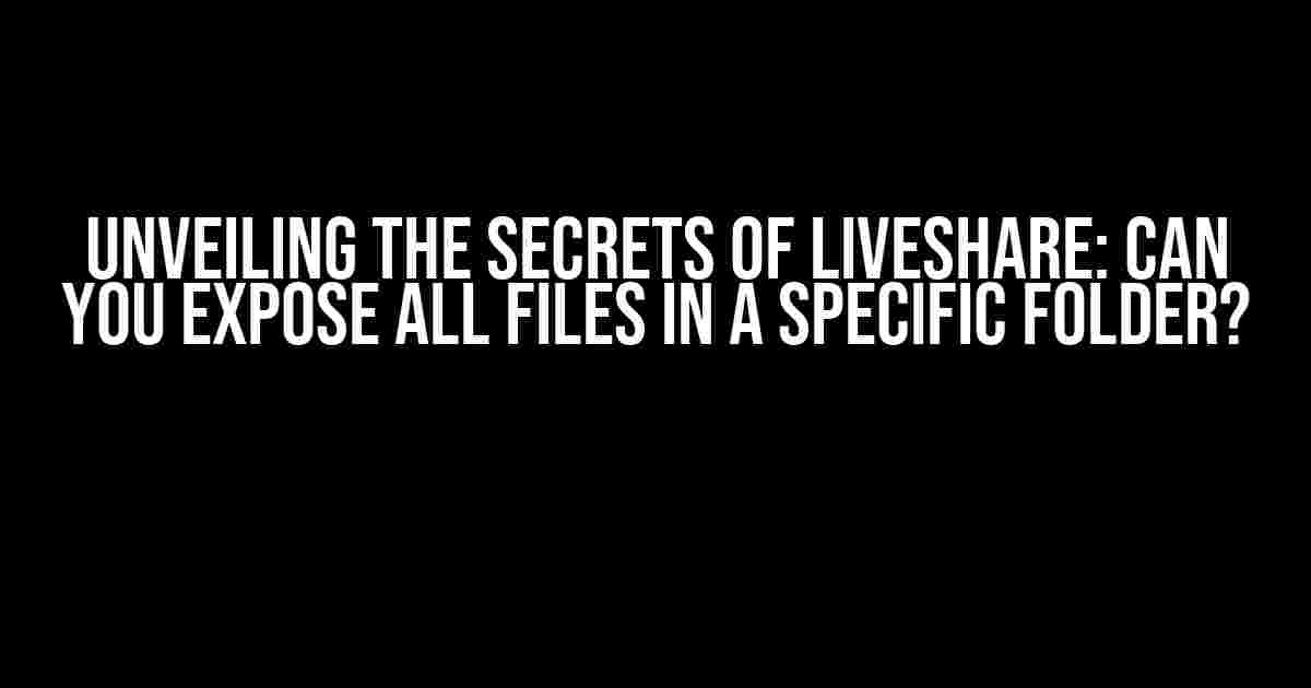 Unveiling the Secrets of LiveShare: Can You Expose All Files in a Specific Folder?