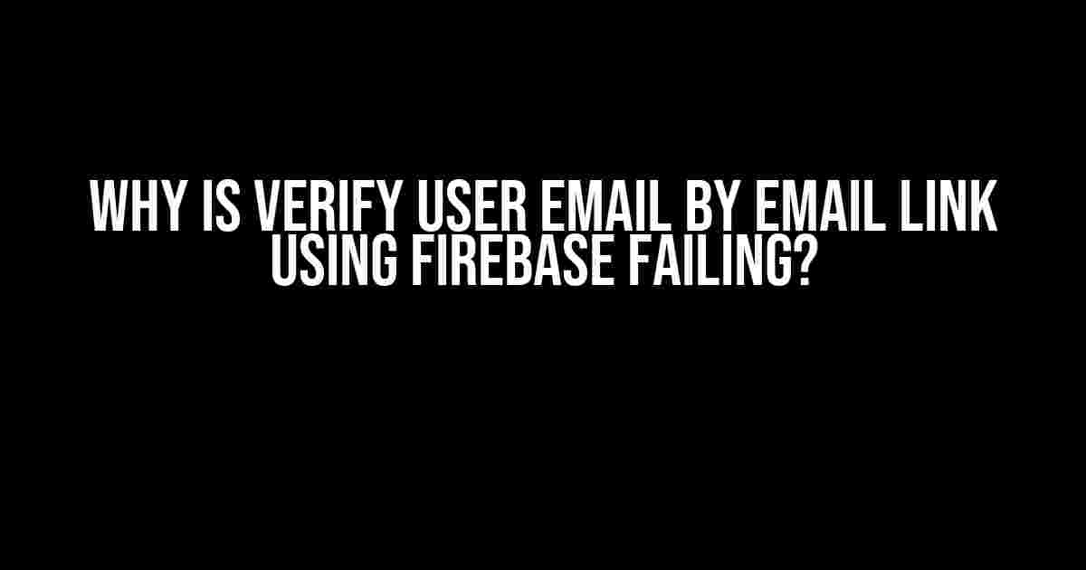 Why is Verify User Email by Email Link using Firebase Failing?